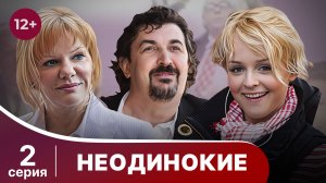 Неодинокие. Серия 2. Мелодрама. Смотреть онлайн