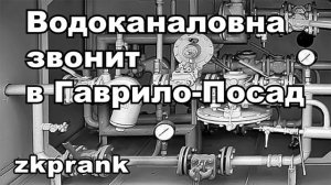 Пранк ЖКХ  ВОДОКАНАЛОВНА ЗВОНИТ В ГАВРИЛО-ПОСАД