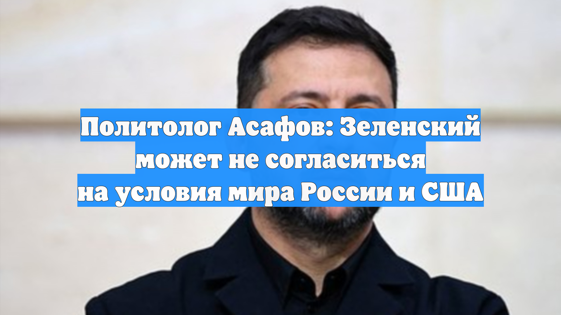 Политолог Асафов: Зеленский может не согласиться на условия мира России и США