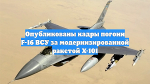 Опубликованы кадры погони F-16 ВСУ за модернизированной ракетой Х-101