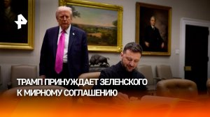 Трамп хочет заставить Зеленского подписать мирное соглашение