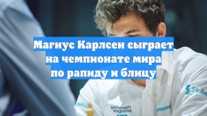 Магнус Карлсен сыграет на чемпионате мира по рапиду и блицу
