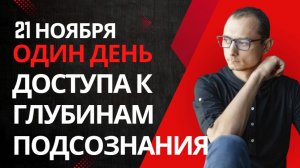 21.11 ОДИН ДЕНЬ ДОСТУПА К КАРМИЧЕСКИМ ГЛУБИНАМ ПОДСОЗНАНИЯ