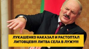 ЛУКАШЕНКО НАКАЗАЛ И РАСТОПТАЛ ЛИТОВЦЕВ!!! ЛИТВА СЕЛА В ЛУЖУ!!!