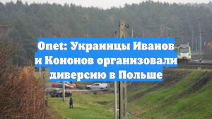 Onet: Украинцы Иванов и Кононов организовали диверсию в Польше