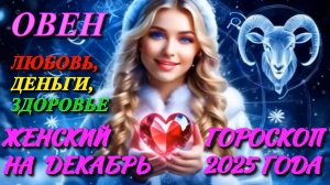 Овен. Любовь. Деньги. Здоровье. Женский гороскоп на декабрь 2025 года.