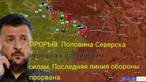 Половина Северска захвачена российскими войсками, последняя линия обороны прорвана.