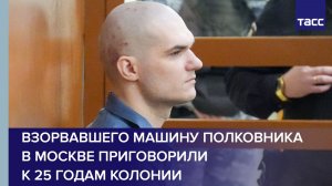 Взорвавшего машину полковника в Москве приговорили к 25 годам колонии