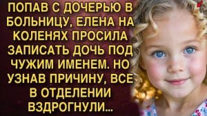 ПОПАВ С ДОЧЕРЬЮ В БОЛЬНИЦУ, ЕЛЕНА ПРОСИЛА ЗАПИСАТЬ ДОЧЬ ПОД ЧУЖИМ ИМЕНЕМ. НО УЗНАВ ПРИЧИНУ...