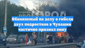 Обвиняемый по делу о гибели двух подростков в Чувашии частично признал вину