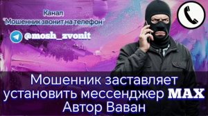 Мошенник заставляет установить мессенджер MAX. Автор Ваван