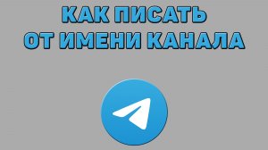 Как писать от имени канала в Телеграмме