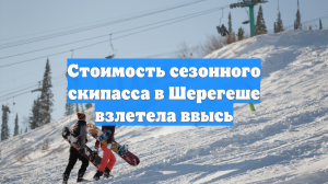 Стоимость сезонного скипасса в Шерегеше взлетела ввысь