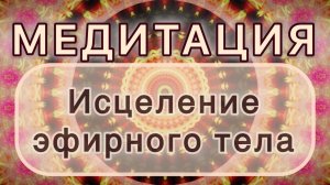 Исцеление эфирного тела. Трансформационная МЕДИТАЦИЯ. Высокие вибрации.