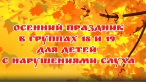 Осенний праздник в группах №18 и №19 для детей с нарушениями слуха