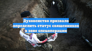 Духовенство призвало определить статус священников в зоне спецоперации