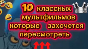 10 классных мультфильмов которые  захочется пересмотреть