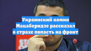 Украинский комик Мацаберидзе рассказал о страхе попасть на фронт