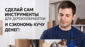 Сделай сам инструменты для деревообработки и сэкономь кучу денег!