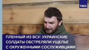 Пленный из ВСУ: украинские солдаты обстреляли ущелье с окруженными сослуживцами