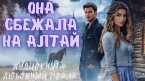 ОНА СБЕЖАЛА НА АЛТАЙ: СЛУШАТЬ АУДИОКНИГА ЛЮБОВНЫЙ РОМАН