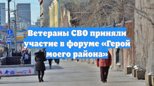 Ветераны СВО приняли участие в форуме «Герой моего района»