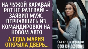На чужой каравай рот не разевай! - заявил муж, вернувшись на новом авто… А едва Мария открыла дверь…