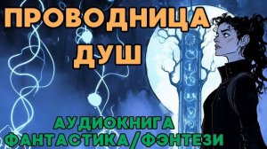 АУДИОКНИГА ФАНТАСТИКА/ФЭНТЕЗИ: ПРОВОДНИЦА ДУШ СЛУШАТЬ