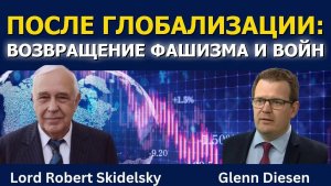 Лорд Роберт Скидельски: После глобализации_ возвращение фашизма и войн