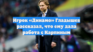 Игрок «Динамо» Гладышев рассказал, что ему дала работа с Карпиным