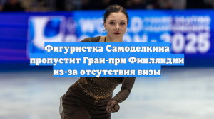 Фигуристка Самоделкина пропустит Гран-при Финляндии из-за отсутствия визы