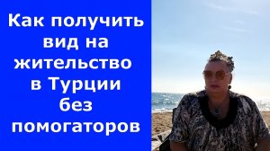Как получить вид на жительство в Турции без "помогаторов", самостоятельно собрать документы для  ВНЖ
