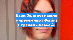 Иван Золо возглавил мировой чарт Genius с треком «Баобаб»