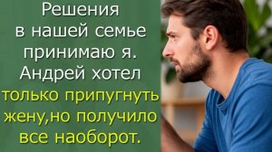 Решения в нашей семье принимаю я. Андрей хотел только припугнуть жену, но получило все наоборот.
