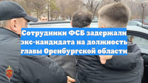 Сотрудники ФСБ задержали экс-кандидата на должность главы Оренбургской области