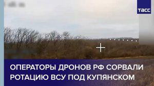Операторы дронов РФ сорвали ротацию ВСУ под Купянском