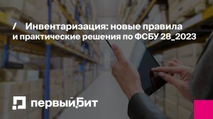 Инвентаризация новые правила и практические решения по ФСБУ 28_2023 | Первый Бит
