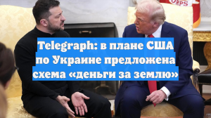 Telegraph: в плане США по Украине предложена схема «деньги за землю»