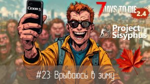 #23: Врываюсь в зиму | 7 Days to Die (v.2.4) - Project Sisyphus
