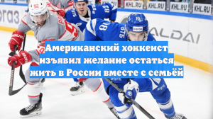 Американский хоккеист изъявил желание остаться жить в России вместе с семьёй