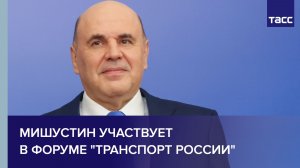 Мишустин участвует в форуме "Транспорт России"