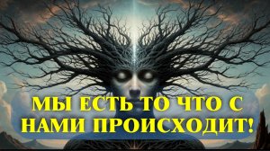 МЫ ЕСТЬ ТО ЧТО С НАМИ ПРОИСХОДИТ