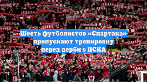 Шесть футболистов «Спартака» пропускают тренировку перед дерби с ЦСКА