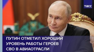 Путин отметил хороший уровень работы героев СВО в авиаотрасли