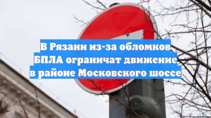 В Рязани из-за обломков БПЛА ограничат движение в районе Московского шоссе