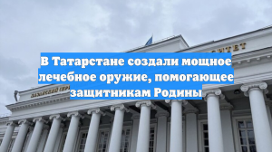 В Татарстане создали мощное лечебное оружие, помогающее защитникам Родины