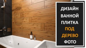 Дизайн ванной комнаты: плитка под дерево в ванной