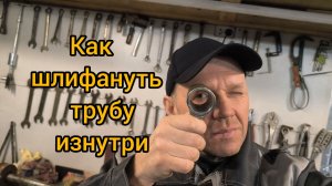 Как и чем увеличить, отполировать внутренний диаметр трубы.