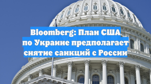 Bloomberg: План США по Украине предполагает снятие санкций с России