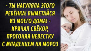 - Ты нагуляла этого ребёнка, забирай и выметайся! – свёкор выгнал в мороз на улицу